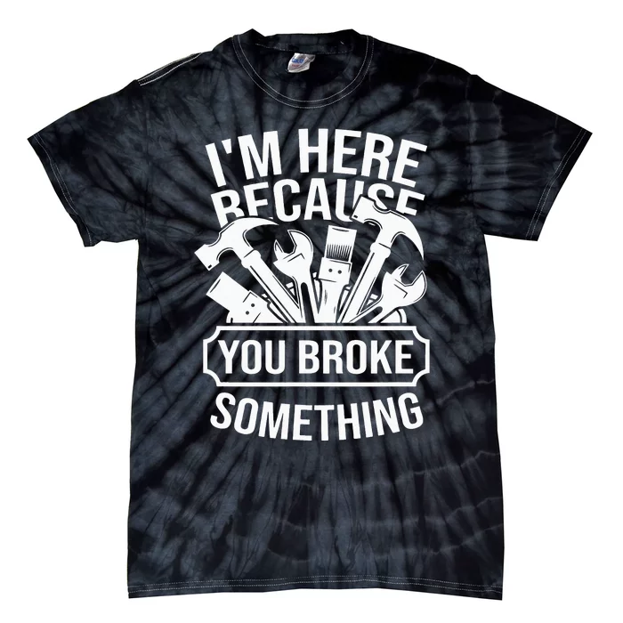 I am Here Because You Broke Something Mechanic Handyman Tie-Dye T-Shirt