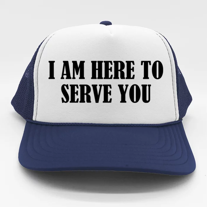 I Am Here To Serve You Funny Gift Trucker Hat