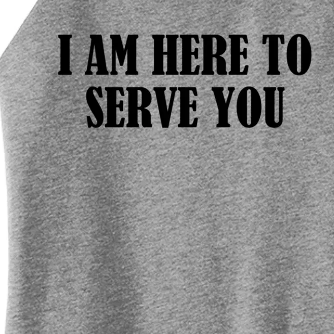 I Am Here To Serve You Funny Gift Women’s Perfect Tri Rocker Tank