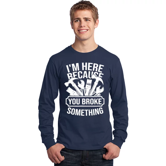 I am Here Because You Broke Something Handyman Long Sleeve Shirt