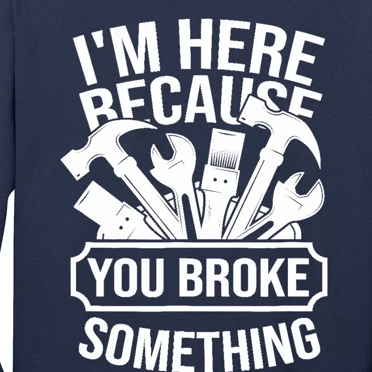 I am Here Because You Broke Something Handyman Long Sleeve Shirt