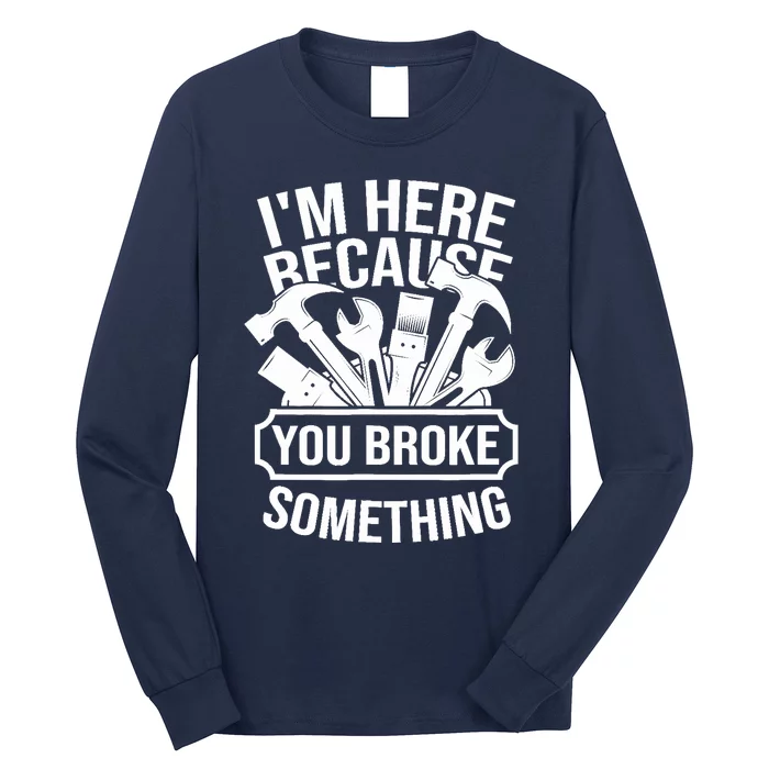 I am Here Because You Broke Something Handyman Long Sleeve Shirt