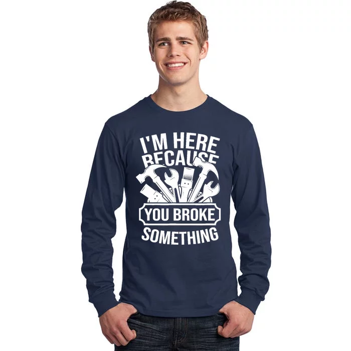 I am Here Because You Broke Something Handyman Tall Long Sleeve T-Shirt