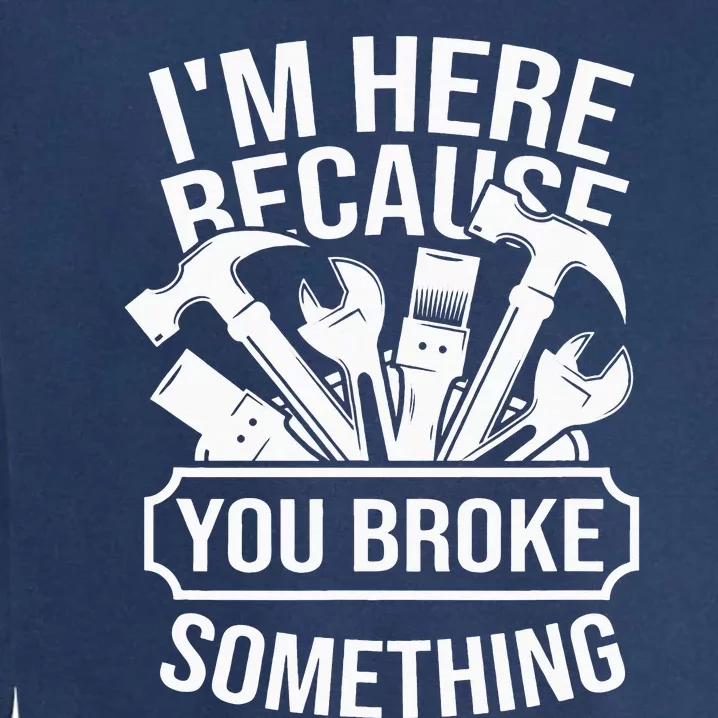 I am Here Because You Broke Something Handyman Garment-Dyed Sweatshirt