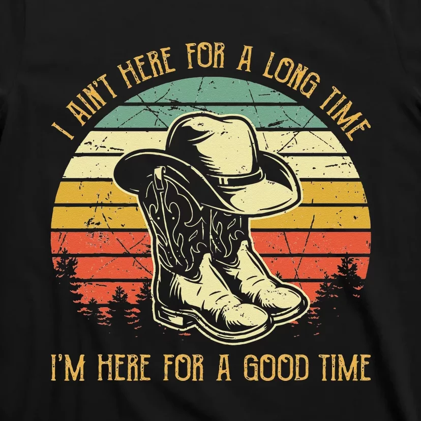 I Ain't Here For A Long Time I'm Here For A Good Time T-Shirt