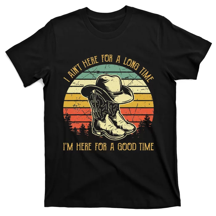 I Ain't Here For A Long Time I'm Here For A Good Time T-Shirt