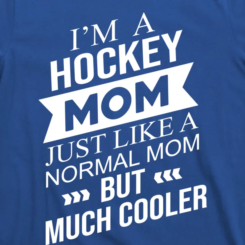 Im A Hockey Mom Just Like A Normal Mom But Much Cooler Funny Gift T-Shirt