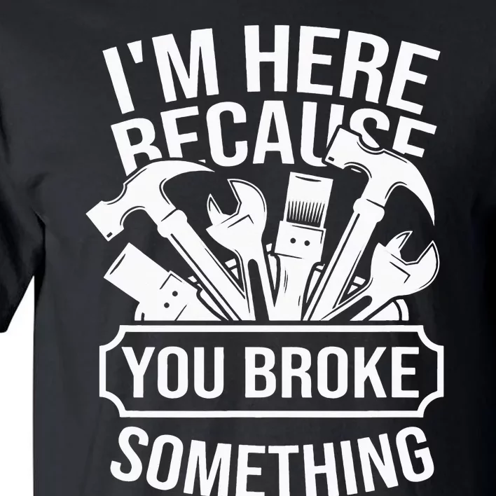 I am Here Because You Broke Something Handyman Tall T-Shirt