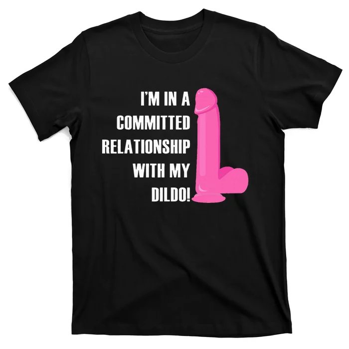 I Am In A Fixed Relationship To My Dildo T-Shirt