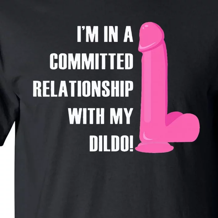 I Am In A Fixed Relationship To My Dildo Tall T-Shirt