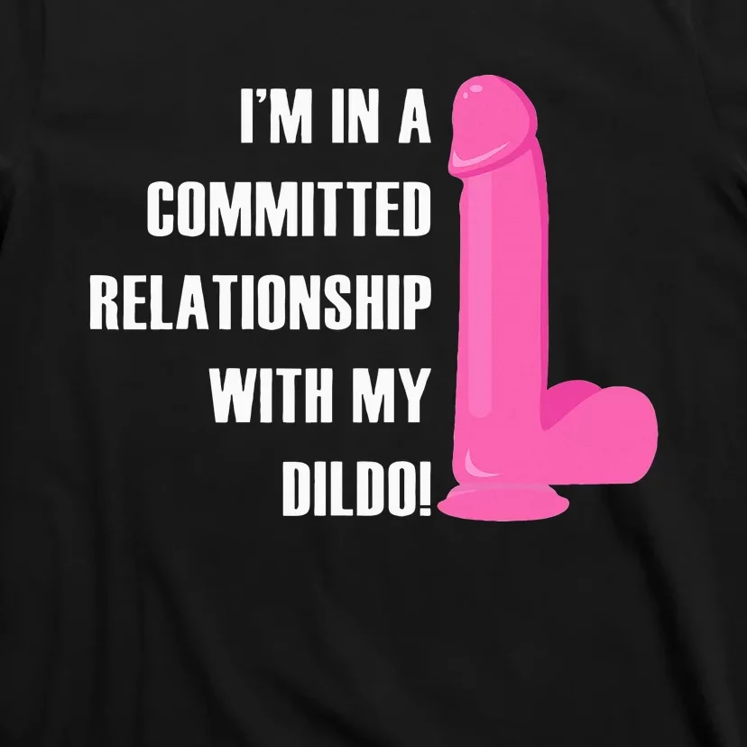 I Am In A Fixed Relationship To My Dildo T-Shirt