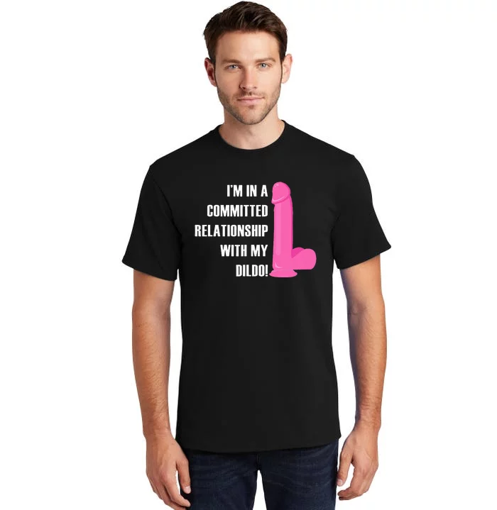 I Am In A Fixed Relationship To My Dildo Tall T-Shirt