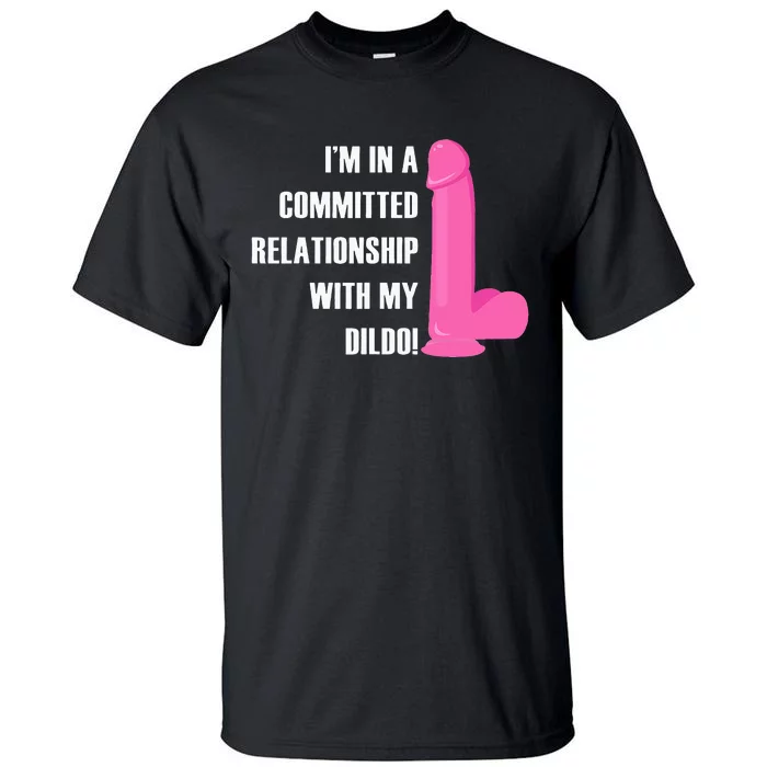 I Am In A Fixed Relationship To My Dildo Tall T-Shirt