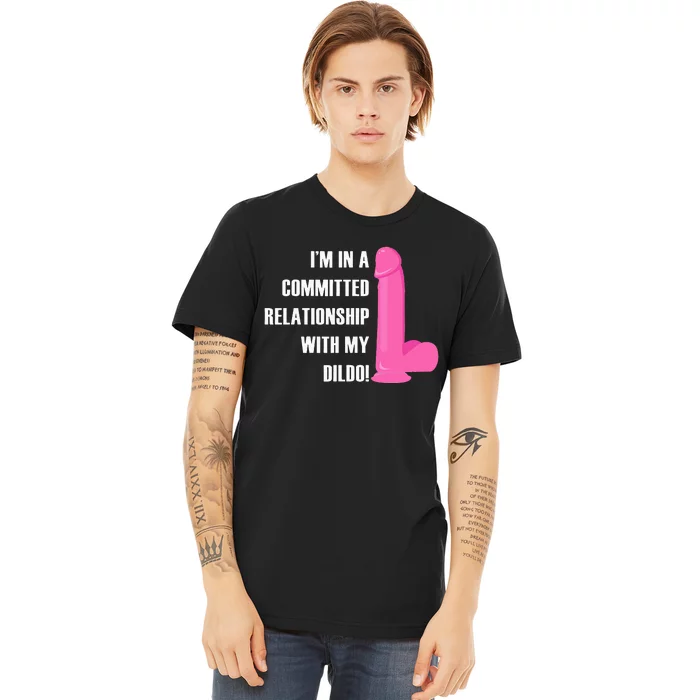 I Am In A Fixed Relationship To My Dildo Premium T-Shirt