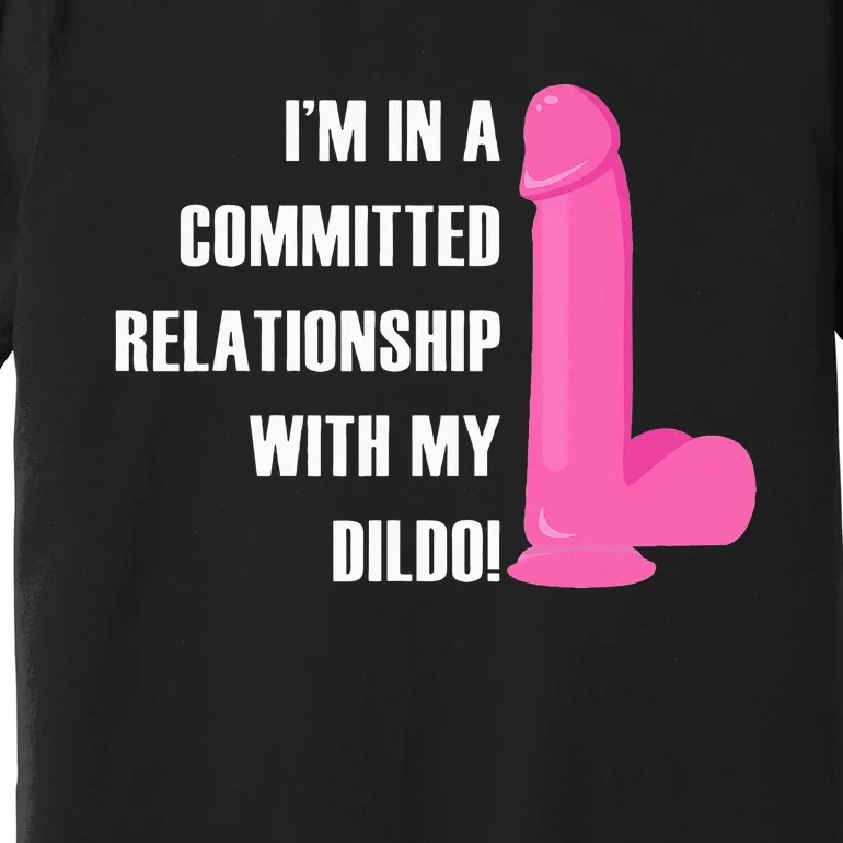 I Am In A Fixed Relationship To My Dildo Premium T-Shirt