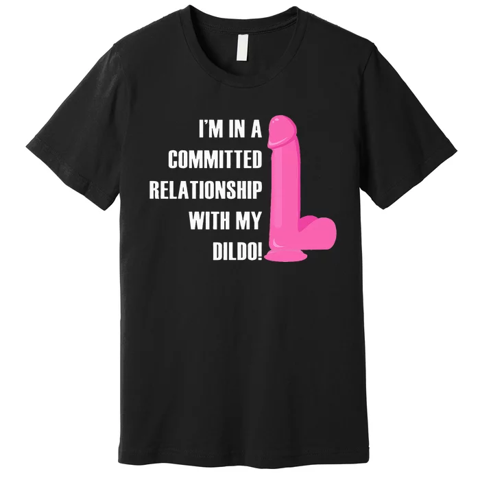 I Am In A Fixed Relationship To My Dildo Premium T-Shirt