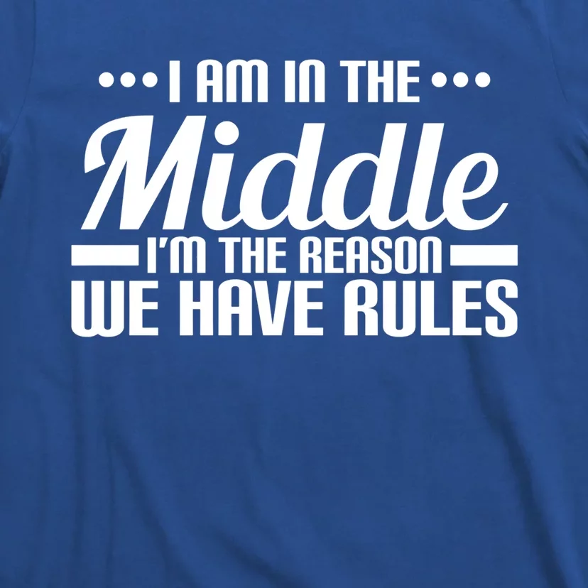 I Am In The Middle I'm The Reason We Have Rules Gift T-Shirt