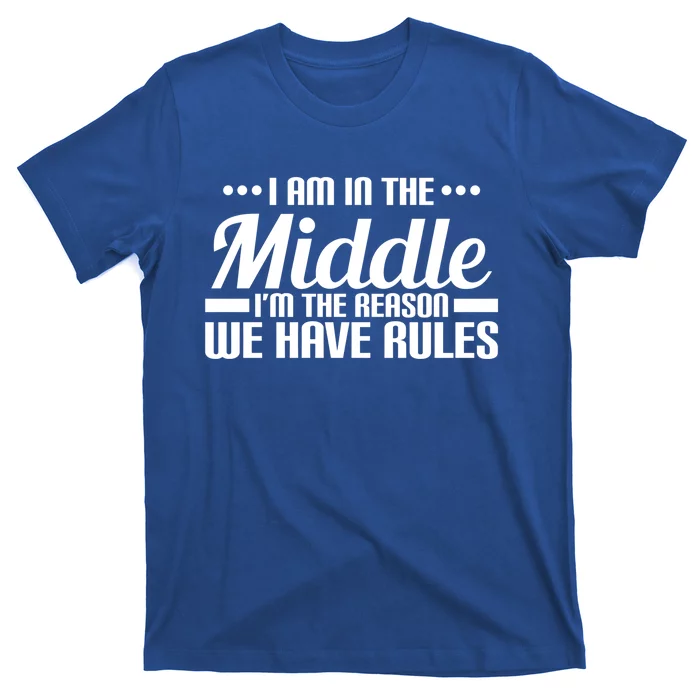 I Am In The Middle I'm The Reason We Have Rules Gift T-Shirt