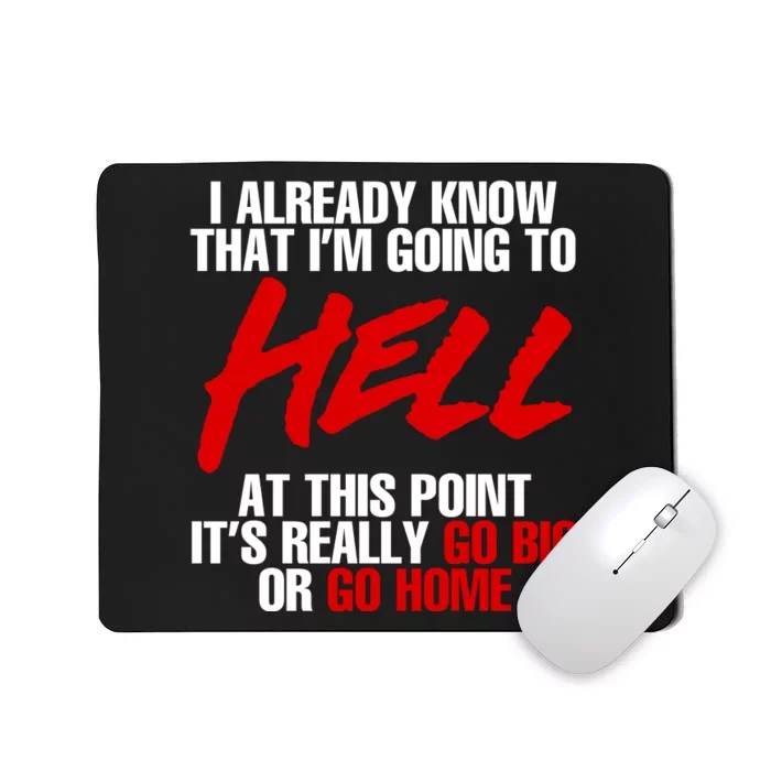 I Already Know That I’m Going To Hell At This Point It’s Really Go Big Or Go Hom Mousepad