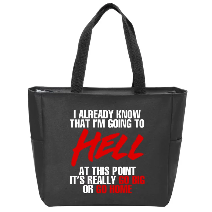 I Already Know That I’m Going To Hell At This Point It’s Really Go Big Or Go Hom Zip Tote Bag