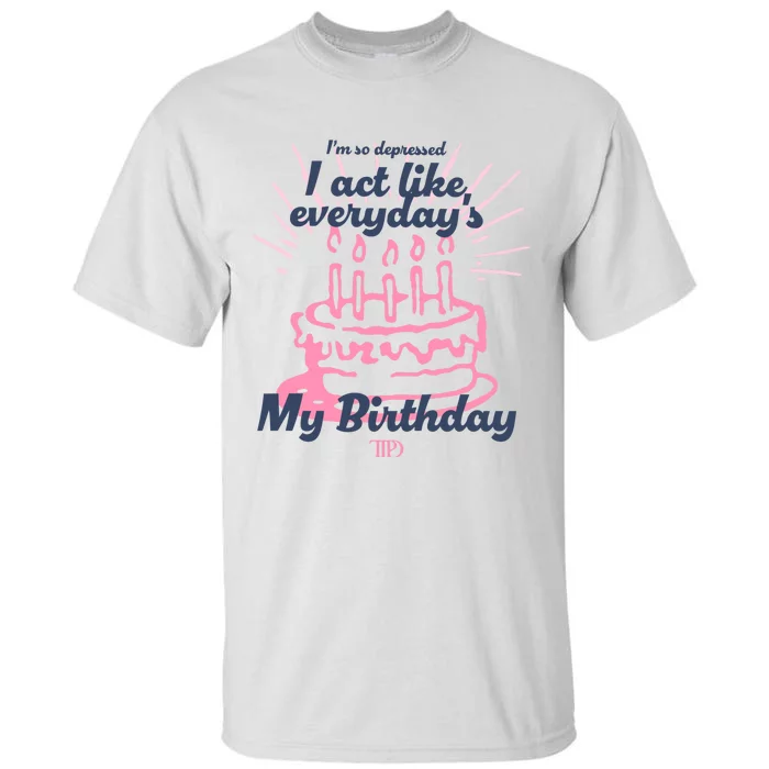 I Act Like Everydays My Birthday Ttpd Tall T-Shirt