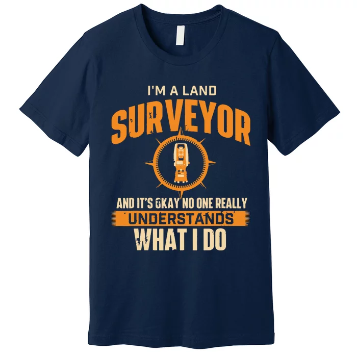 Im A Land Surveyor Land Examiner Cartographer Surveying Premium T-Shirt