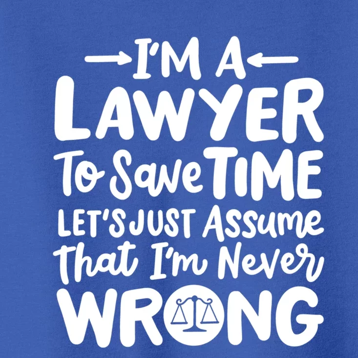 Im A Lawyer Save Time Lets Just Assume Im Never Wrong Meaningful Gift Toddler T-Shirt