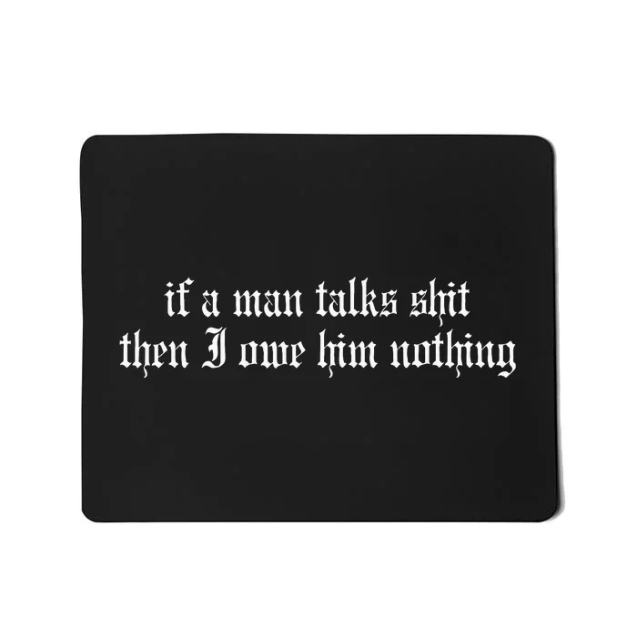 If A Man Talks Shit Then I Owe Him Nothing Mousepad