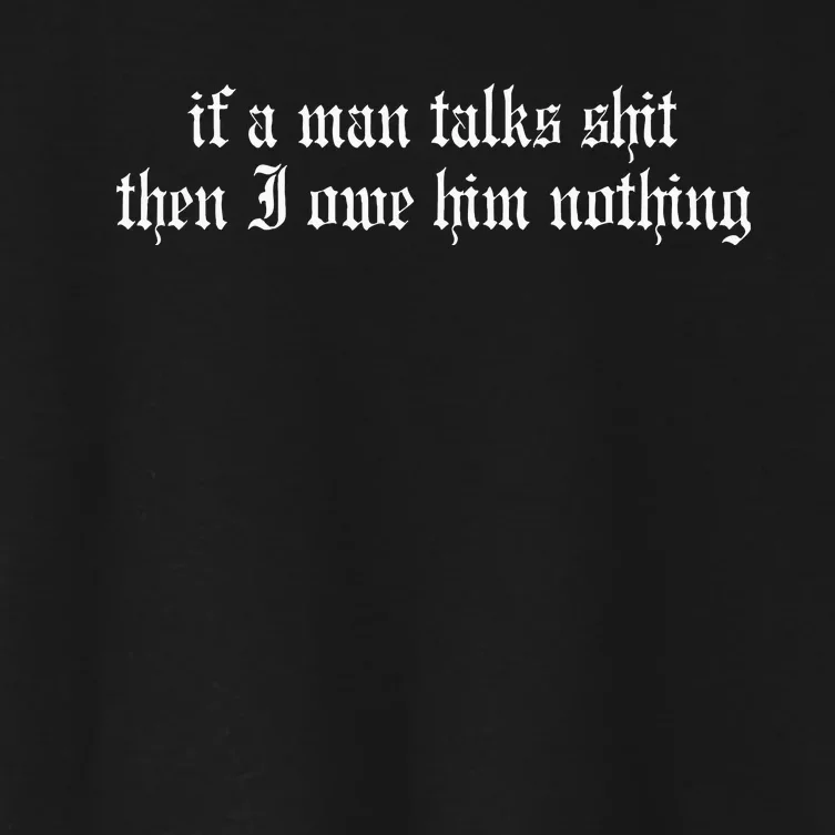 If A Man Talks Shit Then I Owe Him Nothing Women's Crop Top Tee