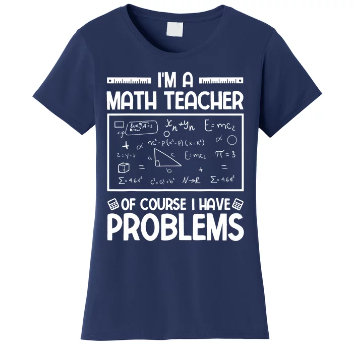 I'm a Math teacher Of Course I Have Problems Sarcastic Math Women's T-Shirt