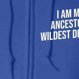 I Am My Ancestors Wildest Dreams Cool Gift Full Zip Hoodie