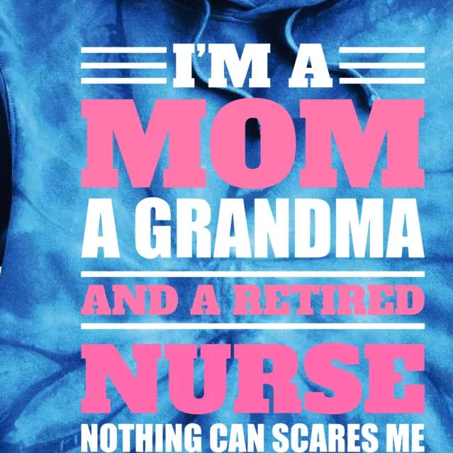 Im A Mom A Grandma And A Retired Nurse Nothing Can Scare Me Great Gift Tie Dye Hoodie