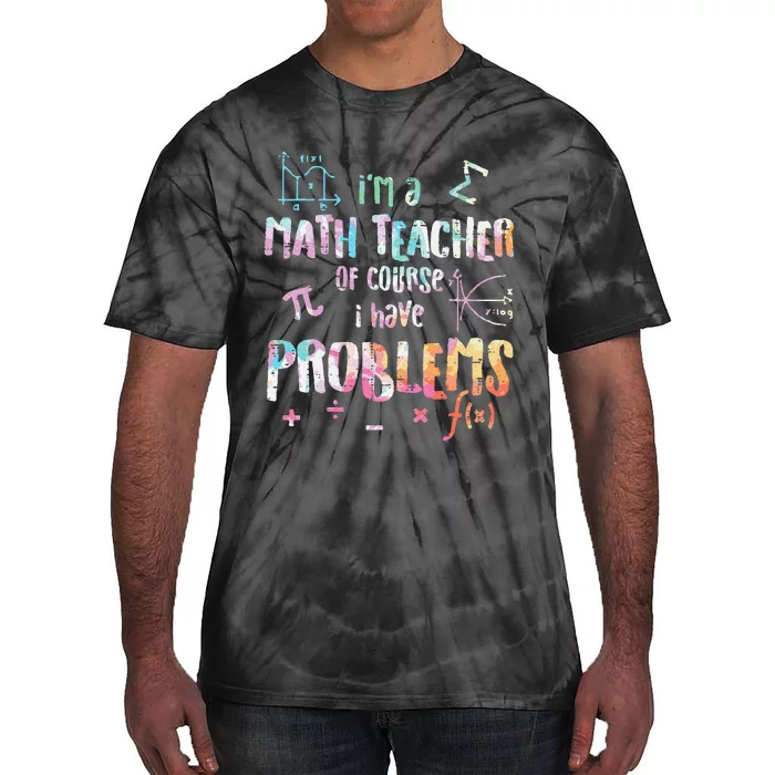 Im A Math Teacher Of Course I Have Problems Tie-Dye T-Shirt