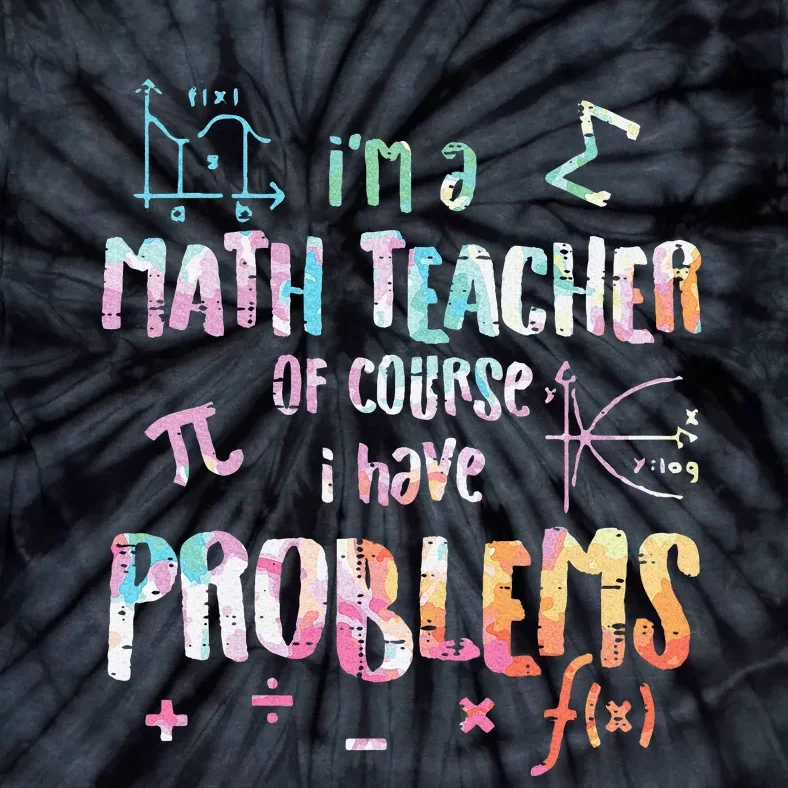 Im A Math Teacher Of Course I Have Problems Tie-Dye T-Shirt