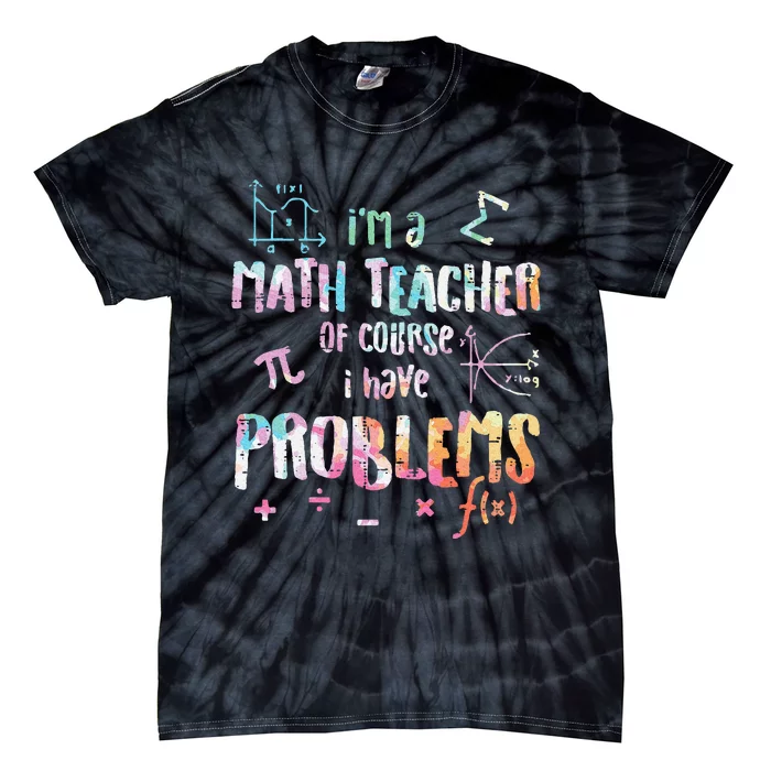 Im A Math Teacher Of Course I Have Problems Tie-Dye T-Shirt