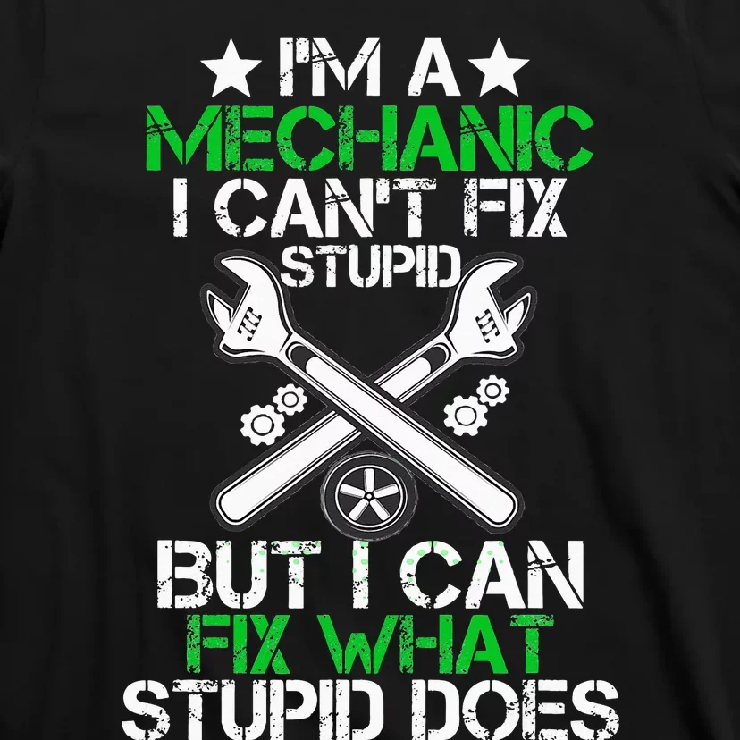 I'm A Mechanic I Can't Fix Stupid I Can Fix What Stupid Does T-Shirt