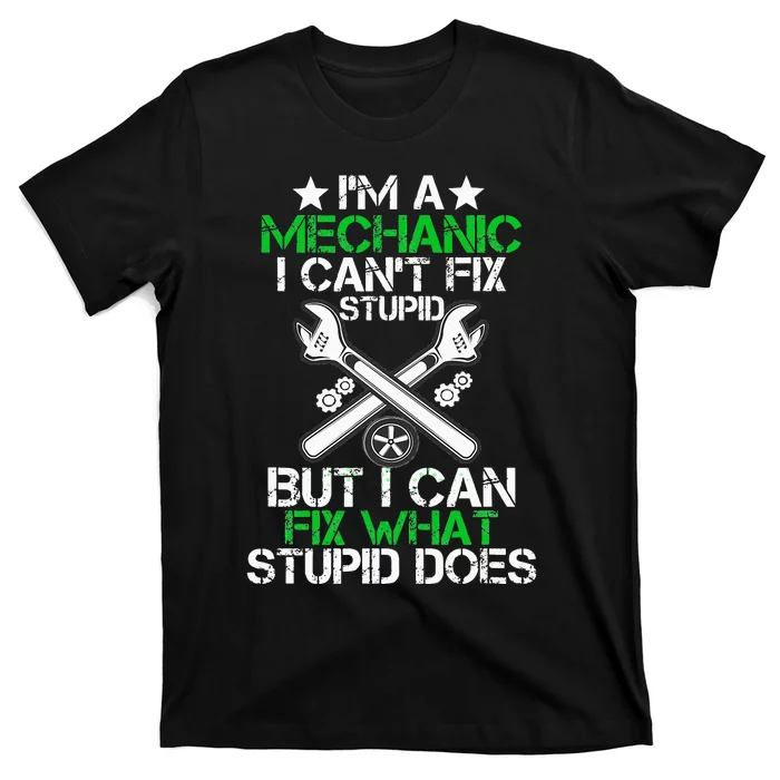 I'm A Mechanic I Can't Fix Stupid I Can Fix What Stupid Does T-Shirt