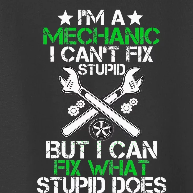 I'm A Mechanic I Can't Fix Stupid I Can Fix What Stupid Does Toddler T-Shirt