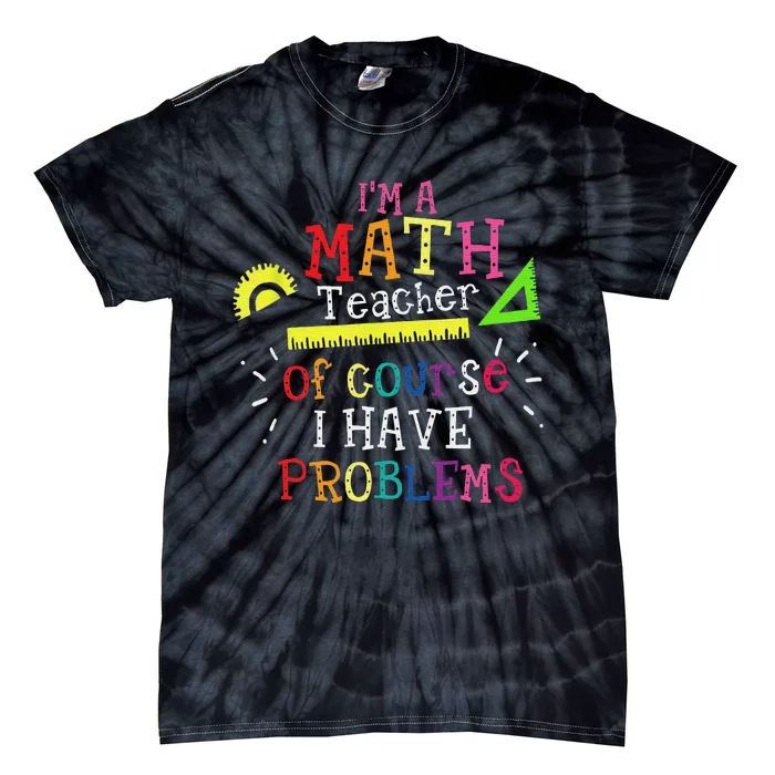 I'm a Math Teacher of Course I Have Problems Math Teacher Tie-Dye T-Shirt