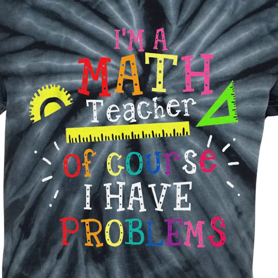 I'm a Math Teacher of Course I Have Problems Math Teacher Kids Tie-Dye T-Shirt