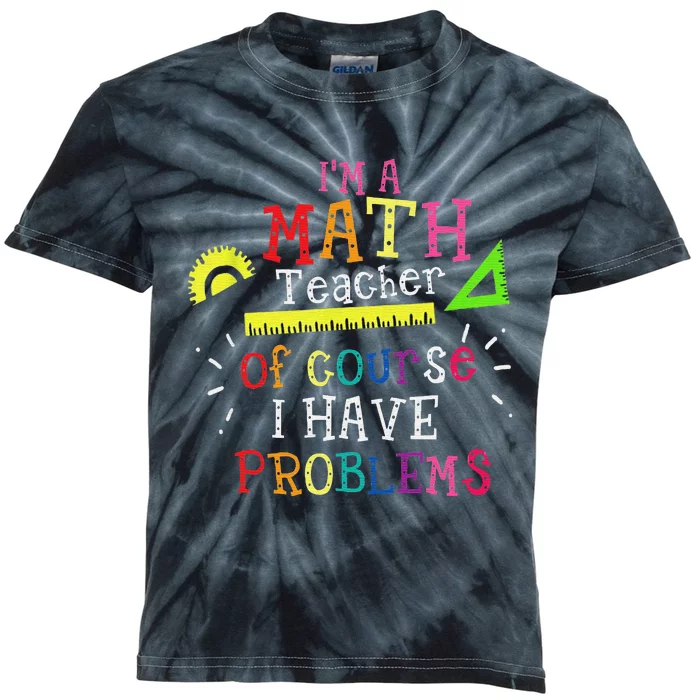 I'm a Math Teacher of Course I Have Problems Math Teacher Kids Tie-Dye T-Shirt