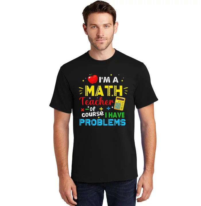 I'm A Math Teacher Of Course I Have Problems Math Teacher Tall T-Shirt