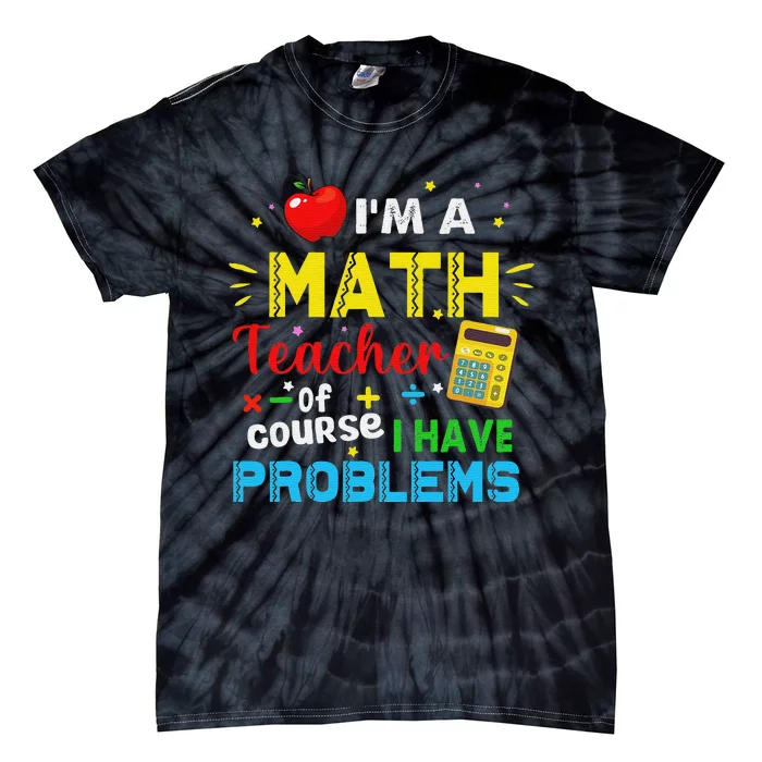 I'm A Math Teacher Of Course I Have Problems Math Teacher Tie-Dye T-Shirt