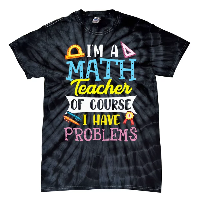 I'm A Math Teacher Of Course I Have Problems Tie-Dye T-Shirt