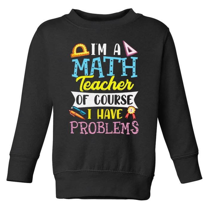 I'm A Math Teacher Of Course I Have Problems Toddler Sweatshirt