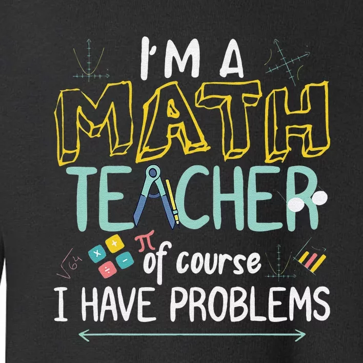 I'm A Math Teacher Of Course I Have Problems Toddler Sweatshirt