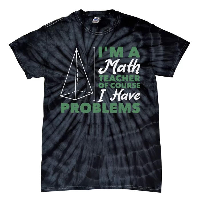 I'm A Math Teacher Of Course I Have Problems Tie-Dye T-Shirt