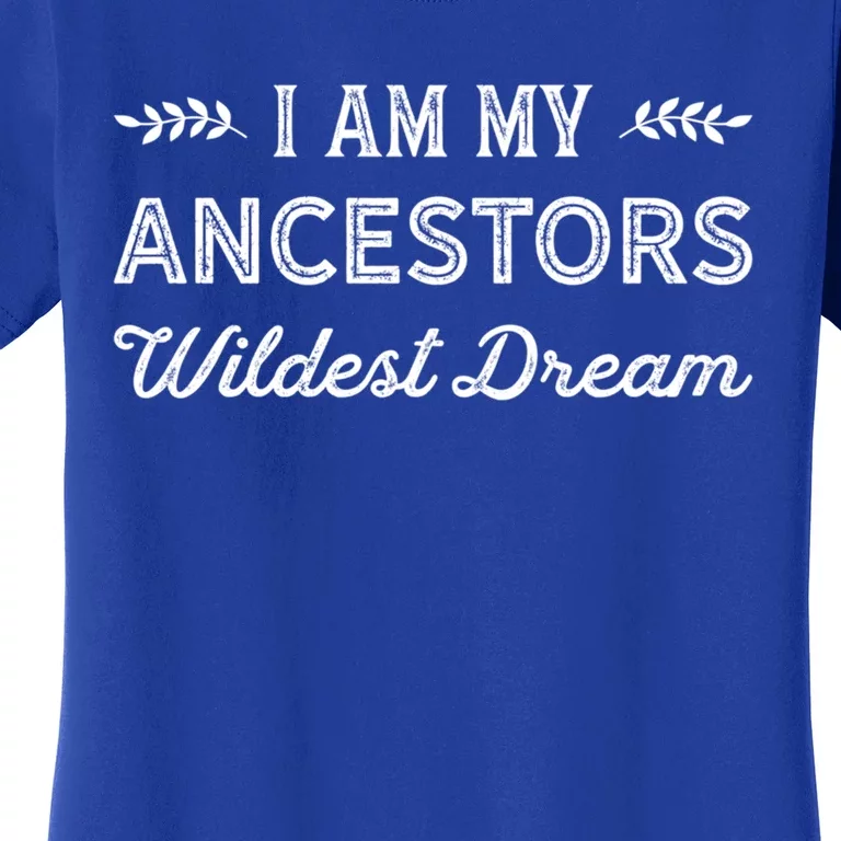 I Am My Ancestors Wildest Dream Gift Genealogy Meaningful Gift Women's T-Shirt