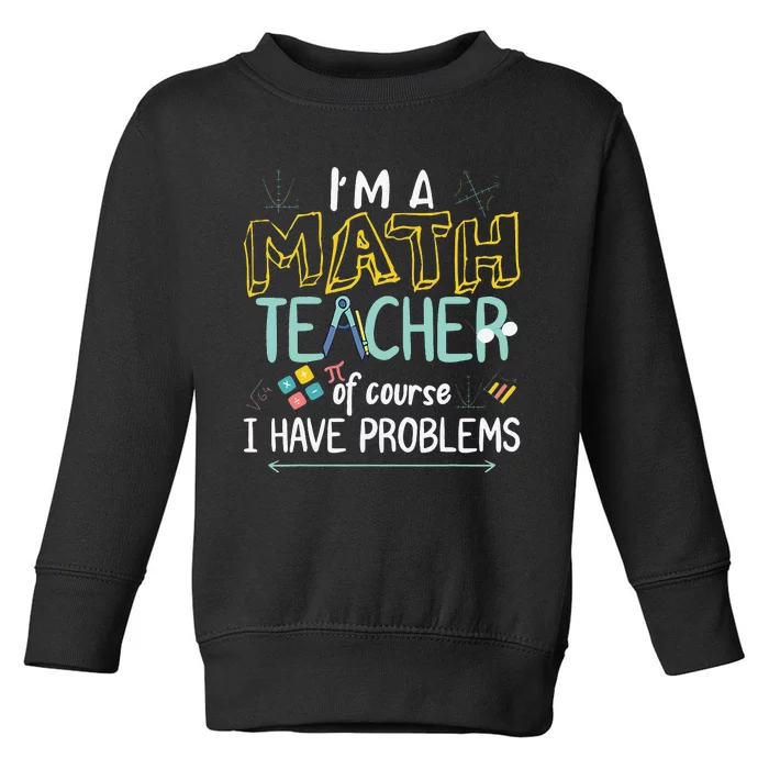 I'm A Math Teacher Of Course I Have Problems Toddler Sweatshirt