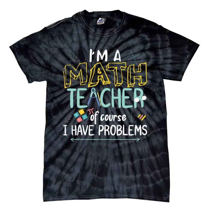 I'm A Math Teacher Of Course I Have Problems Tie-Dye T-Shirt